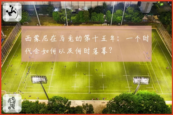 西蒙尼在马竞的第十五年：一个时代会如何以及何时落幕？