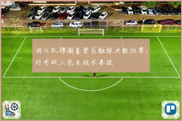 浙江队穆谢奎禁区触球次数归零，对手双人包夹战术奏效
