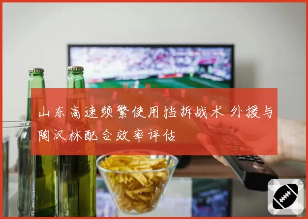 山东高速频繁使用挡拆战术 外援与陶汉林配合效率评估