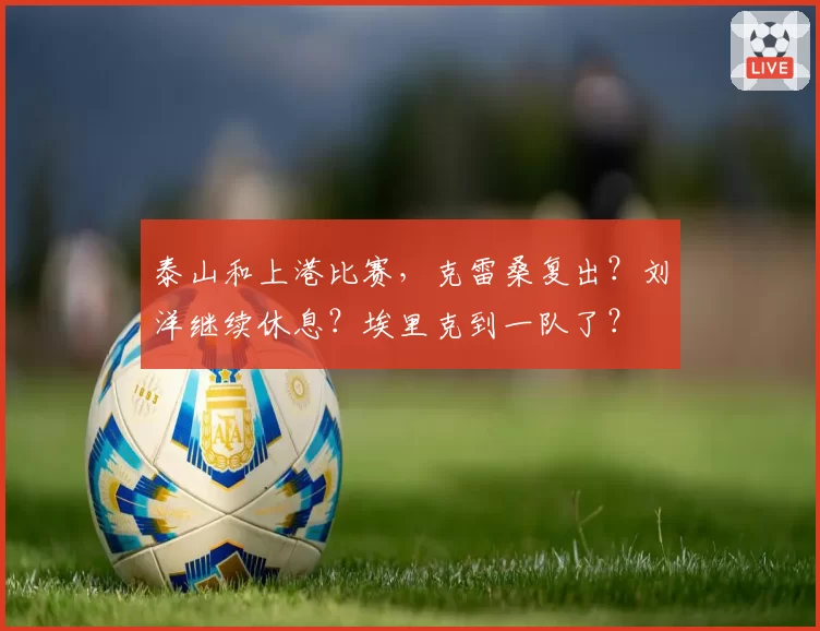 泰山和上港比赛，克雷桑复出？刘洋继续休息？埃里克到一队了？