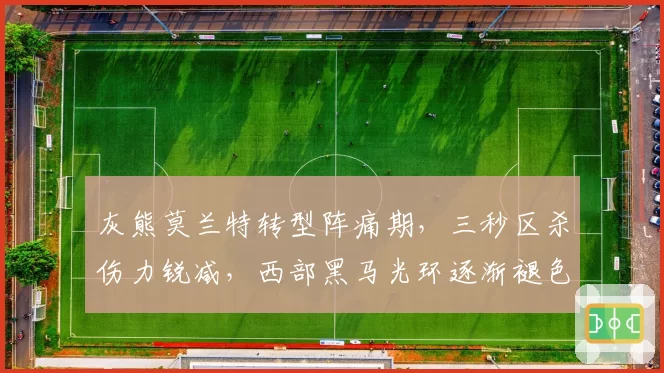 灰熊莫兰特转型阵痛期，三秒区杀伤力锐减，西部黑马光环逐渐褪色