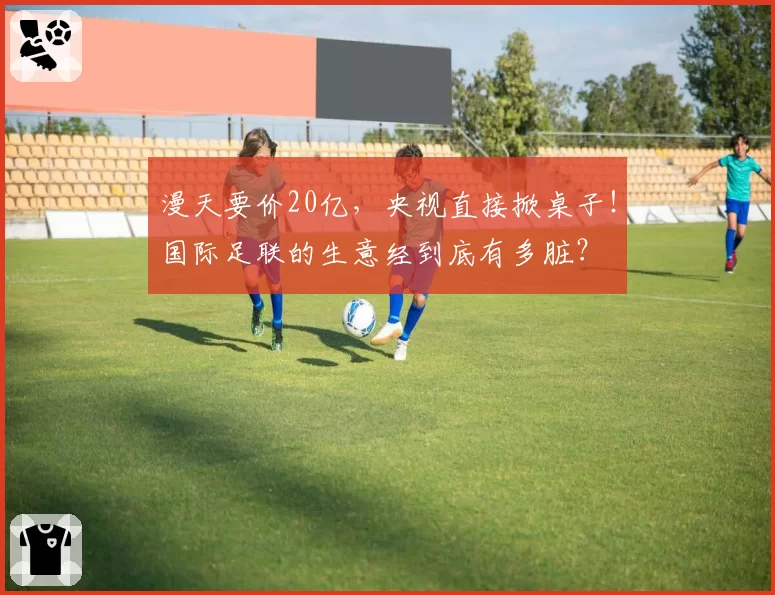 漫天要价20亿，央视直接掀桌子！国际足联的生意经到底有多脏？