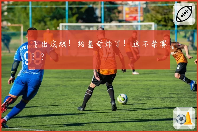 飞出底线！约基奇炸了！这不禁赛？？
