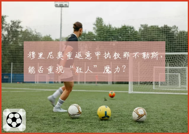 穆里尼奥重返意甲执教那不勒斯，能否重现“狂人”魔力？